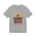 My Husband's Problem Tee | Relationship Humor Shirt